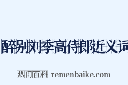醉别刘季高侍郎近义词是什么意思的图片
